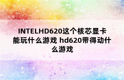 INTELHD620这个核芯显卡能玩什么游戏 hd620带得动什么游戏